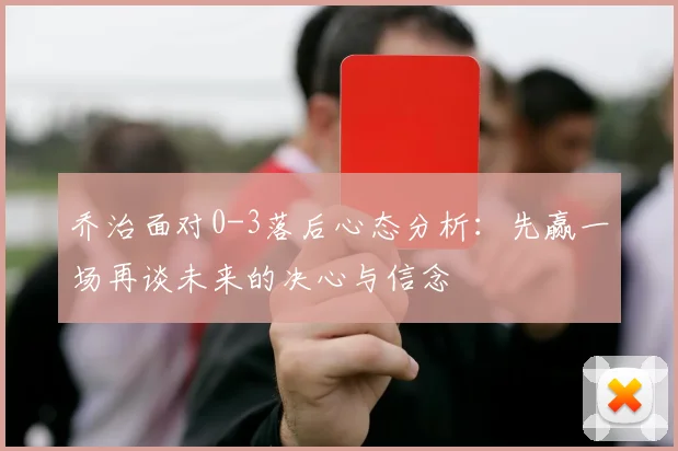 乔治面对0-3落后心态分析：先赢一场再谈未来的决心与信念