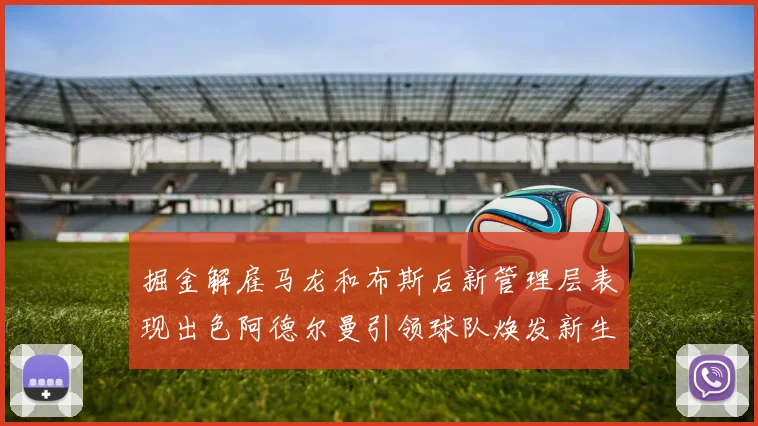掘金解雇马龙和布斯后新管理层表现出色阿德尔曼引领球队焕发新生