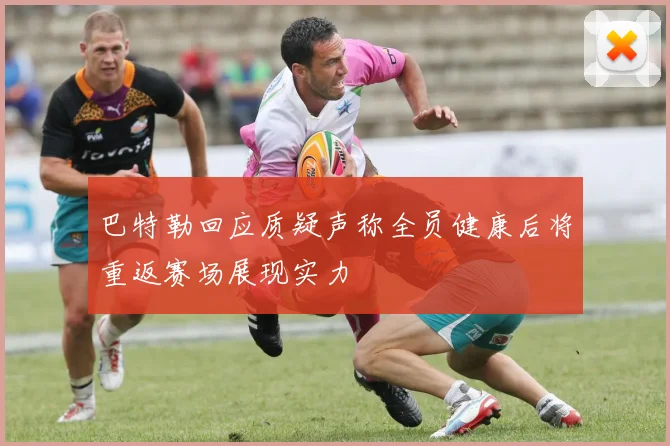 巴特勒回应质疑声称全员健康后将重返赛场展现实力