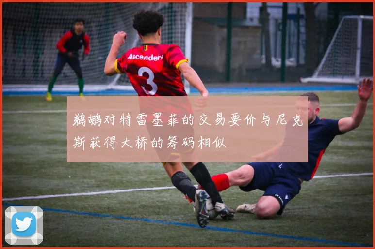 鹈鹕对特雷墨菲的交易要价与尼克斯获得大桥的筹码相似