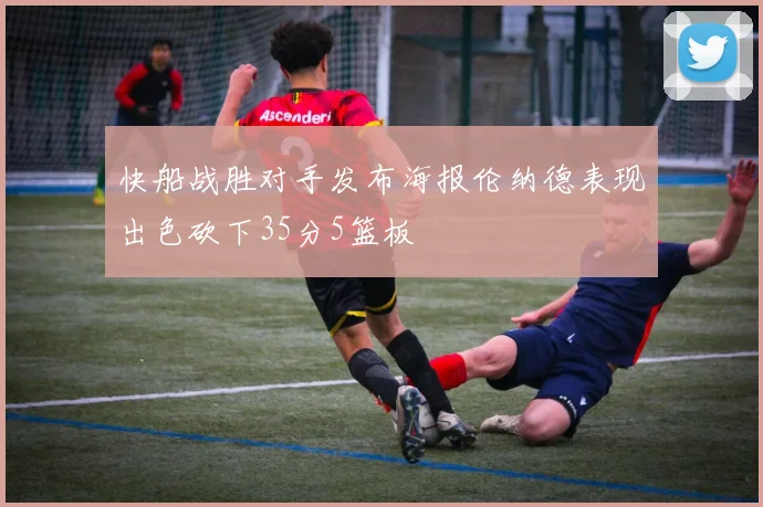 快船战胜对手发布海报伦纳德表现出色砍下35分5篮板