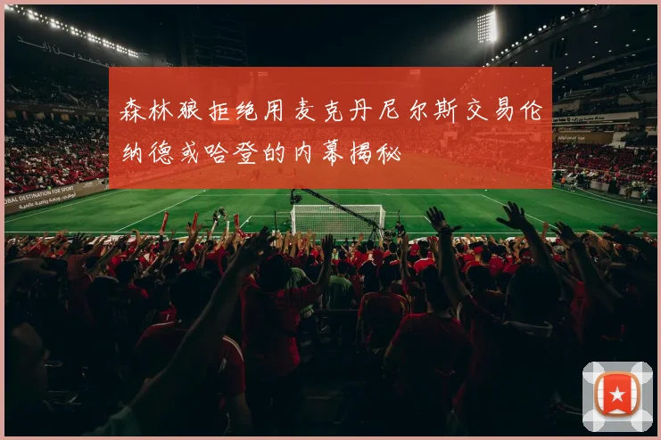 森林狼拒绝用麦克丹尼尔斯交易伦纳德或哈登的内幕揭秘