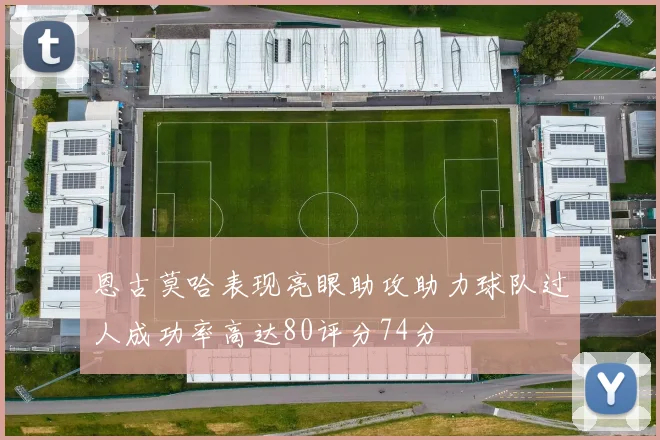 恩古莫哈表现亮眼助攻助力球队过人成功率高达80评分74分